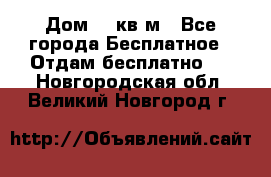 Дом 96 кв м - Все города Бесплатное » Отдам бесплатно   . Новгородская обл.,Великий Новгород г.